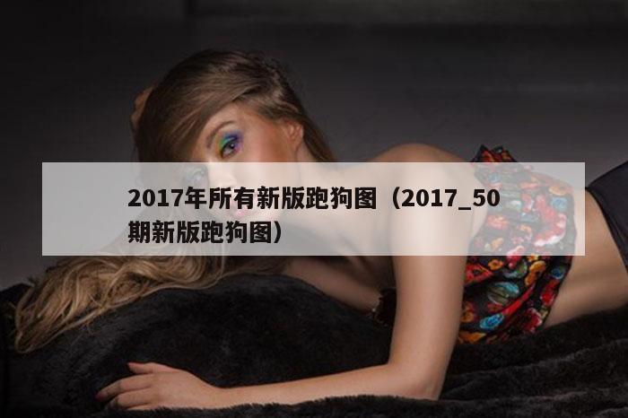2017年所有新版跑狗图（2017_50期新版跑狗图）