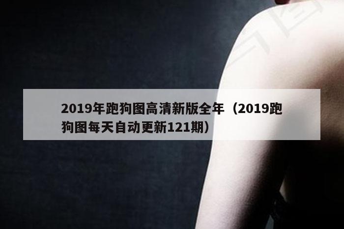 2019年跑狗图高清新版全年（2019跑狗图每天自动更新121期）