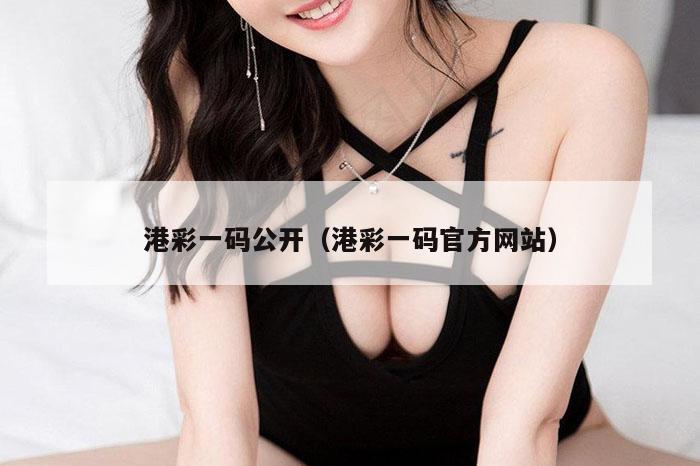 港彩一码公开（港彩一码官方网站）