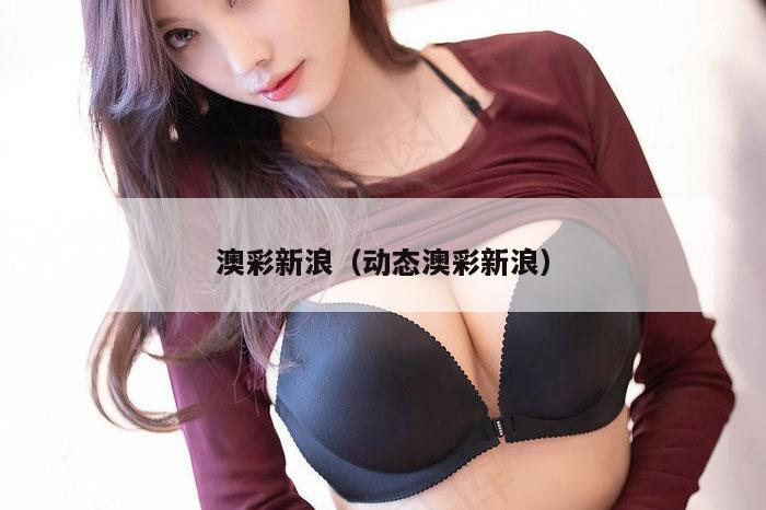 澳彩新浪（动态澳彩新浪）