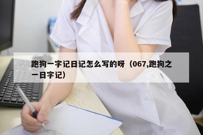 跑狗一字记日记怎么写的呀（067,跑狗之一日字记）