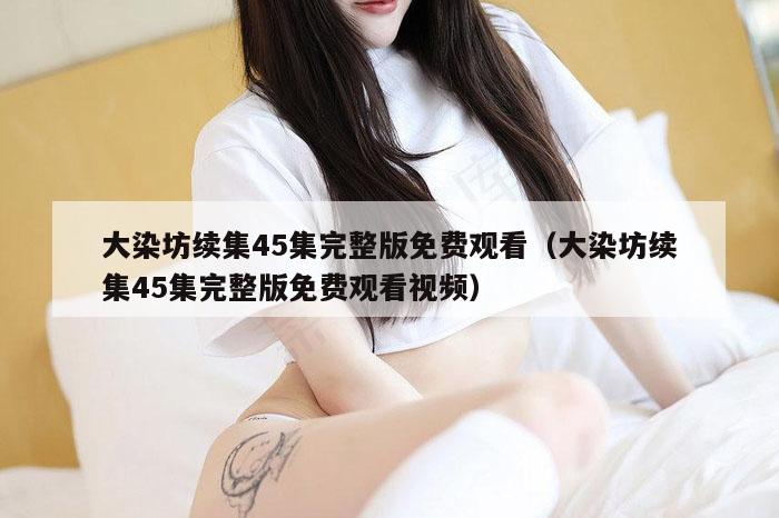 大染坊续集45集完整版免费观看（大染坊续集45集完整版免费观看视频）