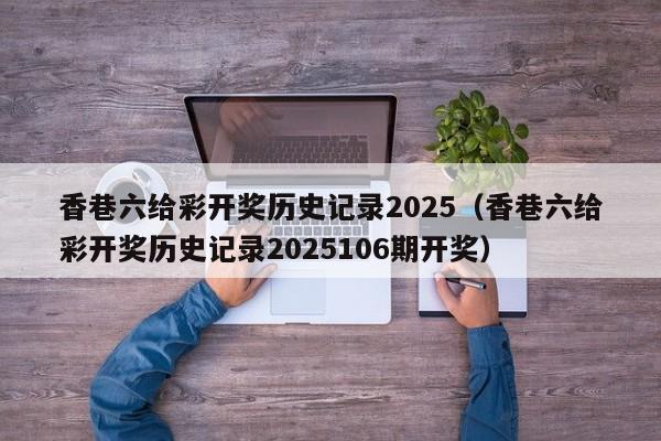 香巷六给彩开奖历史记录2025（香巷六给彩开奖历史记录2025106期开奖）