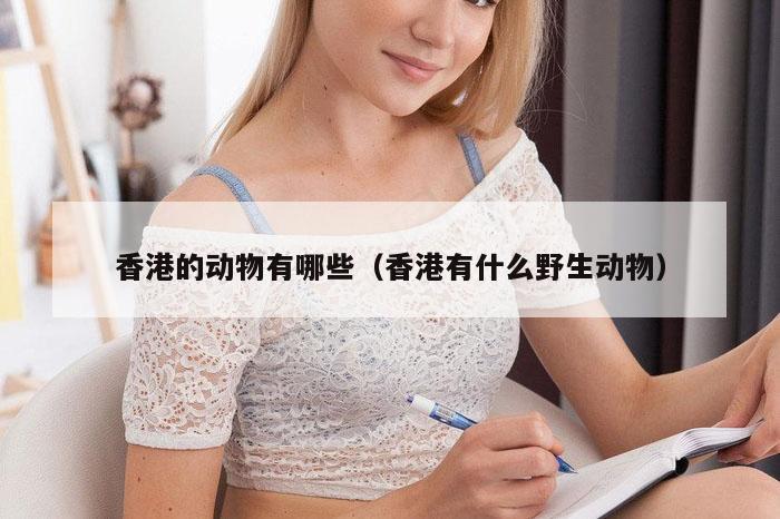 香港的动物有哪些,49图库免费的资料港澳,48图库-资料中心,118图库印刷彩色,香港有什么野生动物）